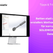 Retten statt neu erstellen: Methoden für korrupte SOLIDWORKS Dateien