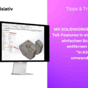 Mit SOLIDWORKS alle Teil-Features in einem einfachen Schritt entfernen und “In Körper umwandeln”